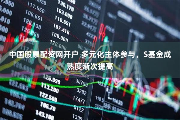 中国股票配资网开户 多元化主体参与，S基金成熟度渐次提高