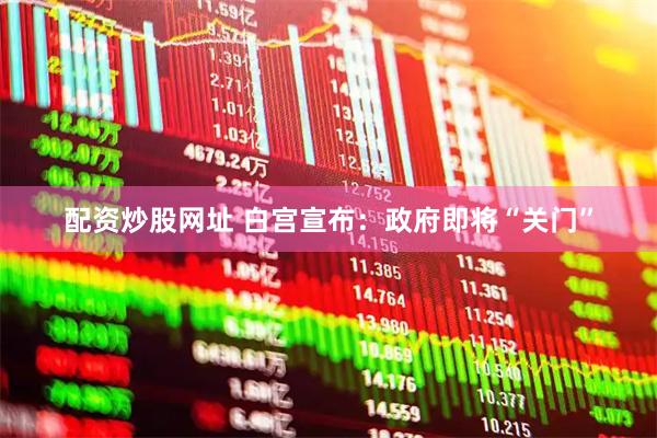配资炒股网址 白宫宣布：政府即将“关门”