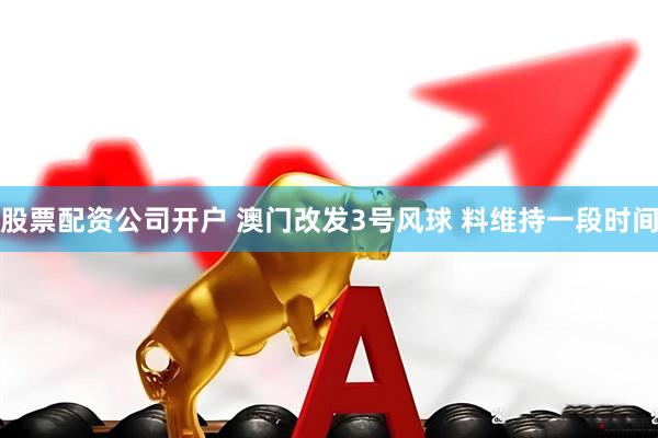 股票配资公司开户 澳门改发3号风球 料维持一段时间