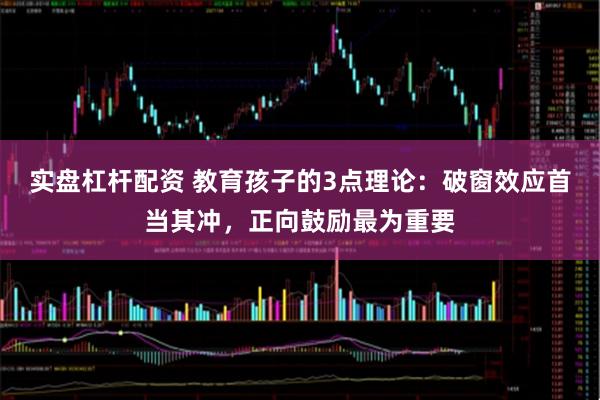 实盘杠杆配资 教育孩子的3点理论：破窗效应首当其冲，正向鼓励最为重要