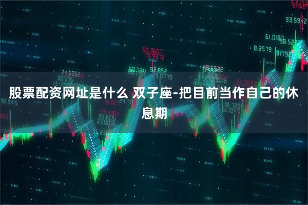 股票配资网址是什么 双子座-把目前当作自己的休息期