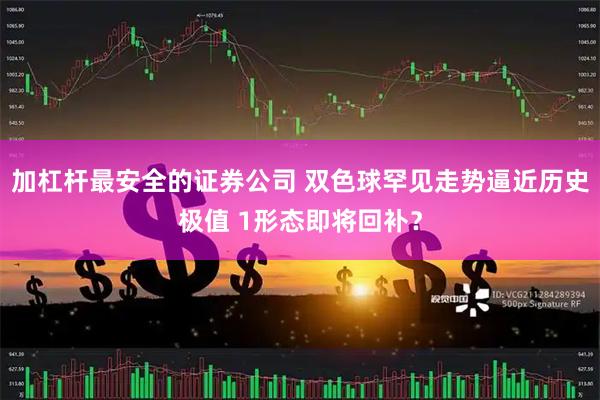加杠杆最安全的证券公司 双色球罕见走势逼近历史极值 1形态即将回补？