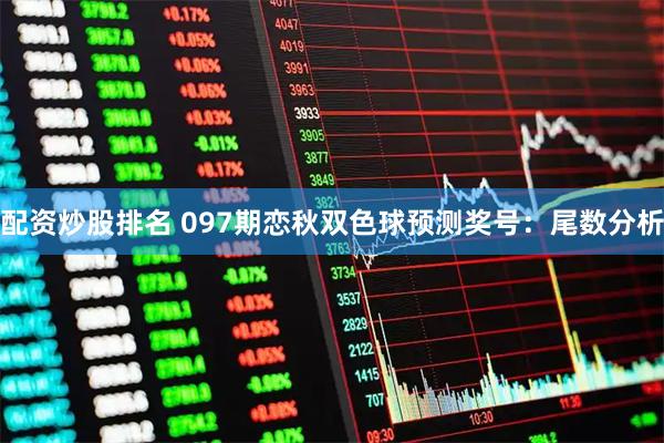 配资炒股排名 097期恋秋双色球预测奖号：尾数分析