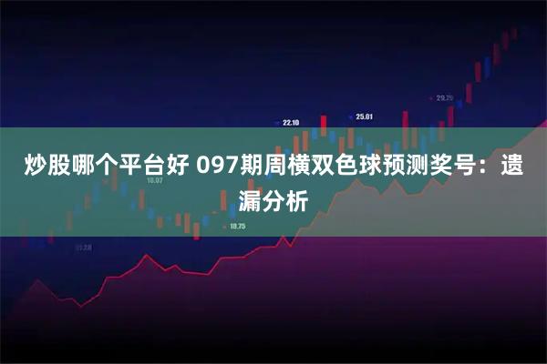 炒股哪个平台好 097期周横双色球预测奖号：遗漏分析