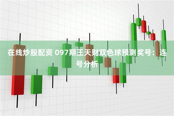 在线炒股配资 097期王天财双色球预测奖号：连号分析