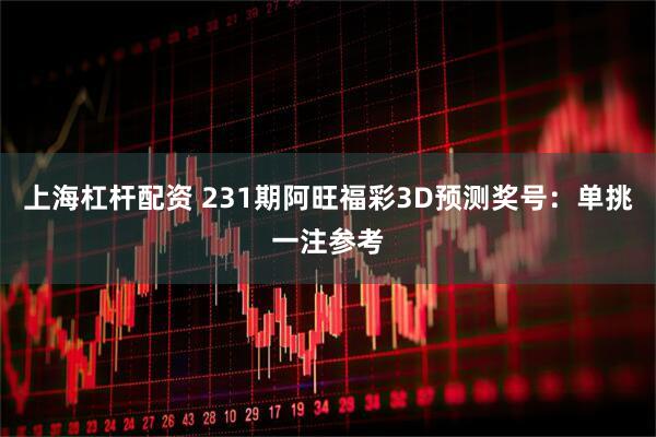 上海杠杆配资 231期阿旺福彩3D预测奖号：单挑一注参考