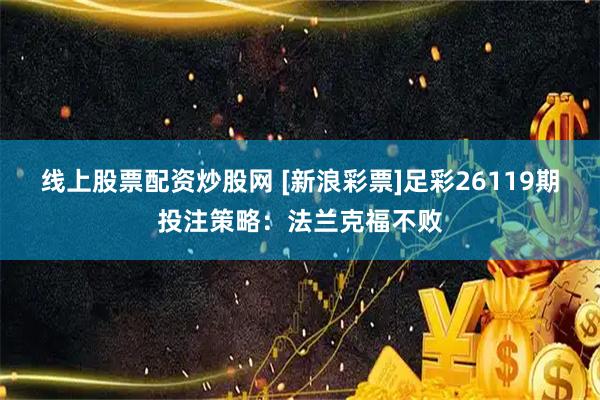 线上股票配资炒股网 [新浪彩票]足彩26119期投注策略：法兰克福不败