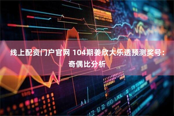 线上配资门户官网 104期姜欣大乐透预测奖号：奇偶比分析