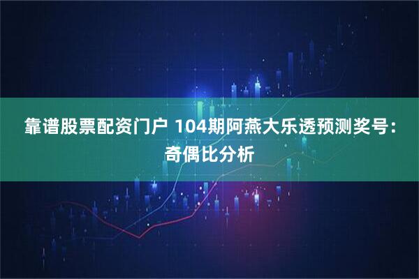 靠谱股票配资门户 104期阿燕大乐透预测奖号：奇偶比分析
