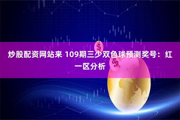 炒股配资网站来 109期三少双色球预测奖号：红一区分析